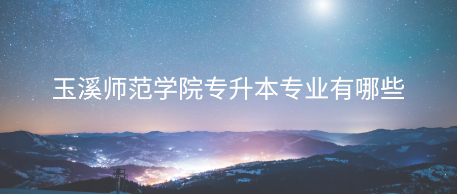 玉溪師范學(xué)院專升本專業(yè)有哪些