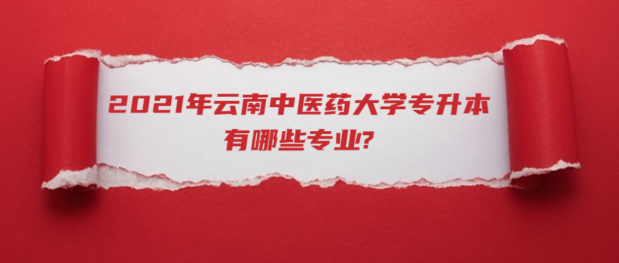 2021年云南中醫(yī)藥大學專升本有哪些專業(yè)?