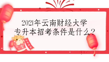 2021年云南財經(jīng)大學(xué)專升本招考條件是什么?