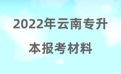 2022年云南專升本報(bào)考材料.png