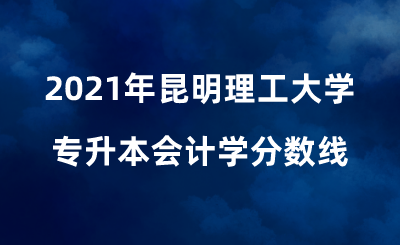 2021年昆明理工大學(xué)專升本會計(jì)學(xué)分?jǐn)?shù)線 (1).png