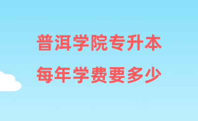 普洱學(xué)院專升本每年學(xué)費(fèi)要多少.png