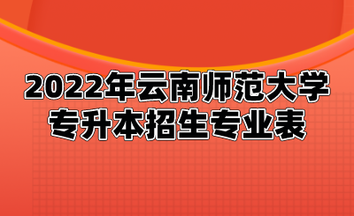 2022年云南師范大學專升本招生專業(yè)表.png