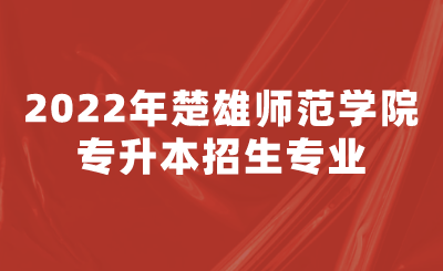 2022年楚雄師范學(xué)院專升本招生專業(yè).png