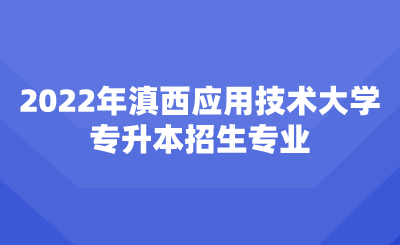 2022年滇西應用技術大學專升本招生專業(yè).png