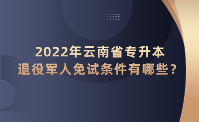 2022年云南省專升本退役軍人免試條件有哪些？.png