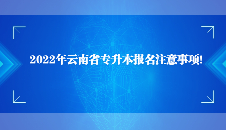 2022年云南省專(zhuān)升本報(bào)名注意事項(xiàng)！