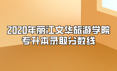 2020年麗江文華旅游學(xué)院專升本錄取分?jǐn)?shù)線.png