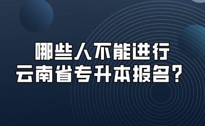 哪些人不能進行云南省專升本報名？.png