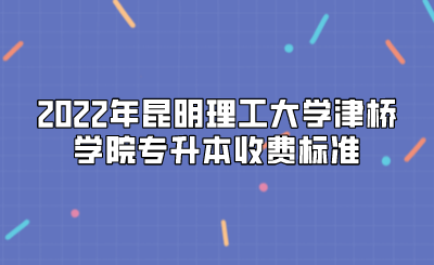2022年昆明理工大學(xué)津橋?qū)W院專升本收費(fèi)標(biāo)準(zhǔn).png