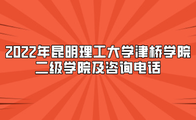 2022年昆明理工大學(xué)津橋?qū)W院二級學(xué)院及咨詢電話.png