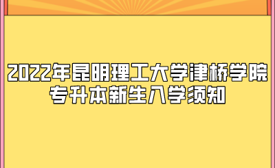 2022年昆明理工大學(xué)津橋?qū)W院專升本新生入學(xué)須知.png