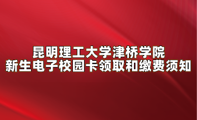 昆明理工大學(xué)津橋?qū)W院新生電子校園卡領(lǐng)取和繳費(fèi)須知.png