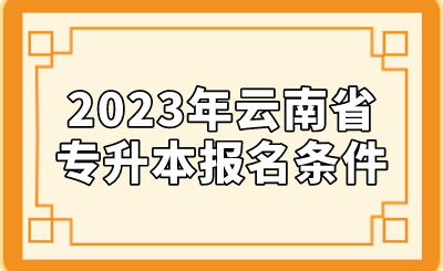 2023年云南省專升本報(bào)名條件.png