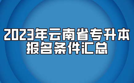 2023年云南省專升本報名條件匯總