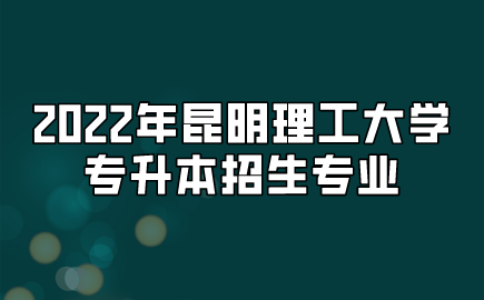 2022年昆明理工大學(xué)專升本招生專業(yè)