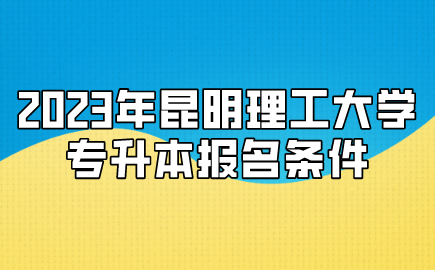 2023年昆明理工大學(xué)專升本報名條件