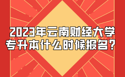 2023年云南財(cái)經(jīng)大學(xué)專升本什么時(shí)候報(bào)名？