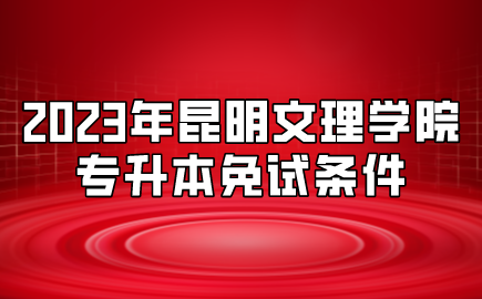 2023年昆明文理學(xué)院專升本免試條件
