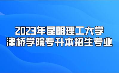 2023年昆明理工大學(xué)津橋?qū)W院專升本招生專業(yè)