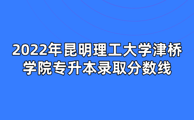 2022年昆明理工大學津橋?qū)W院專升本錄取分數(shù)線.png