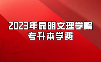 2023年昆明文理學(xué)院專升本學(xué)費