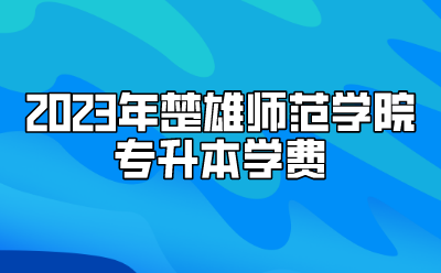 2023年楚雄師范學(xué)院專升本學(xué)費(fèi)