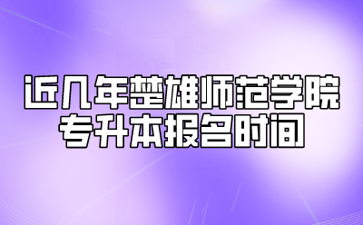 近幾年楚雄師范學(xué)院專(zhuān)升本報(bào)名時(shí)間