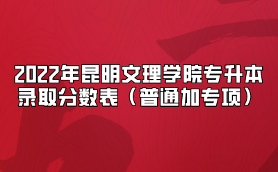 2022年昆明文理學(xué)院專升本錄取分?jǐn)?shù)表（普通加專項(xiàng)）