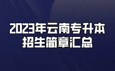 2023年云南專升本招生簡(jiǎn)章匯總