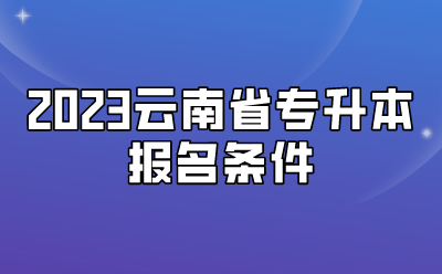2023云南省專升本報(bào)名條件