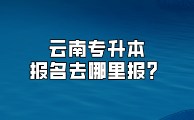 云南專升本報(bào)名去哪里報(bào)？