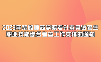2023年楚雄師范學(xué)院專(zhuān)升本免試考生職業(yè)技能綜合考查工作安排的通知