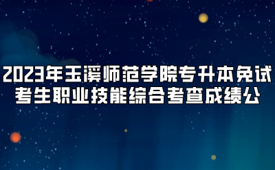 2023年玉溪師范學院專升本免試考生職業(yè)技能綜合考查成績公示