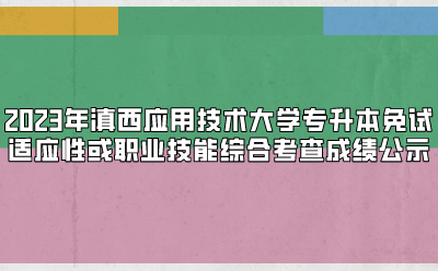 2023年滇西應(yīng)用技術(shù)大學(xué)專升本免試適應(yīng)性或職業(yè)技能綜合考查成績(jī)公示