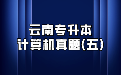 云南專升本計算機真題(五)