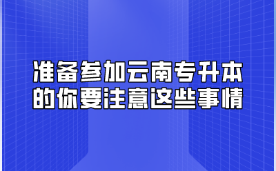 準(zhǔn)備參加云南專升本的你要注意這些事情