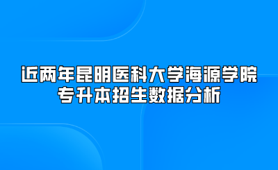 近兩年昆明醫(yī)科大學(xué)海源學(xué)院專升本招生數(shù)據(jù)分析