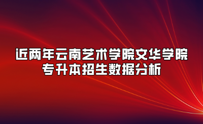 近兩年云南藝術學院文華學院專升本招生數(shù)據(jù)分析