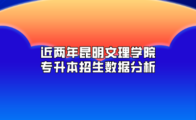 近兩年昆明文理學(xué)院專升本招生數(shù)據(jù)分析