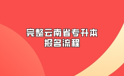 完整云南省專升本報(bào)名流程