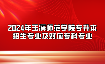 2024年玉溪師范學(xué)院專升本招生專業(yè)及對應(yīng)?？茖I(yè)