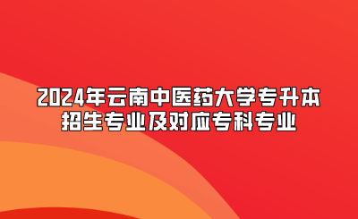 2024年云南中醫(yī)藥大學(xué)專升本招生專業(yè)及對應(yīng)?？茖I(yè)