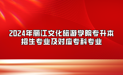 2024年麗江文化旅游學院專升本招生專業(yè)及對應?？茖I(yè)