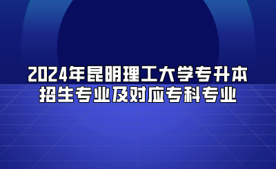 2024年昆明理工大學(xué)專升本招生專業(yè)及對(duì)應(yīng)?？茖I(yè)