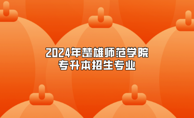 2024年楚雄師范學(xué)院專升本招生專業(yè)