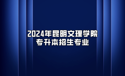 2024年昆明文理學(xué)院專升本招生專業(yè)