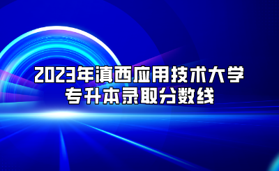 2023年滇西應用技術大學專升本錄取分數(shù)線.png