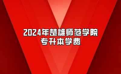 2024年楚雄師范學(xué)院專升本學(xué)費