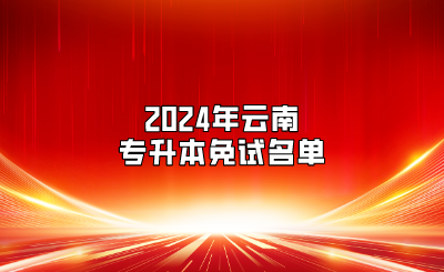 2024年云南專(zhuān)升本免試名單